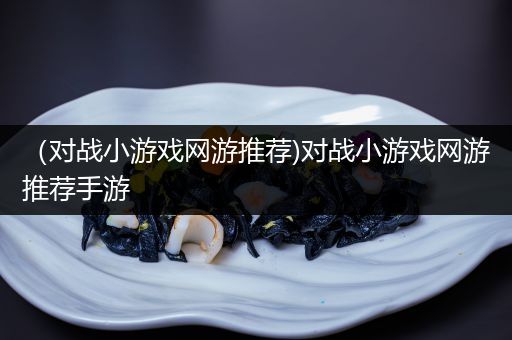 （对战小游戏网游推荐)对战小游戏网游推荐手游