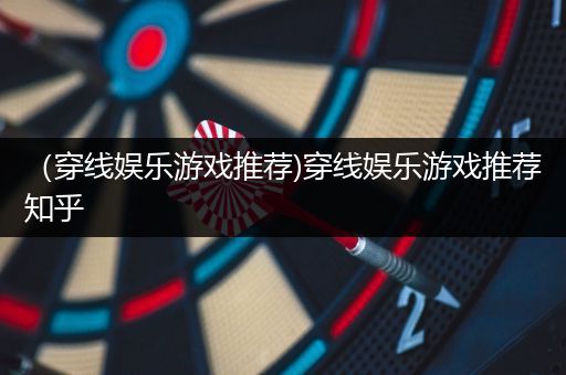 （穿线娱乐游戏推荐)穿线娱乐游戏推荐知乎