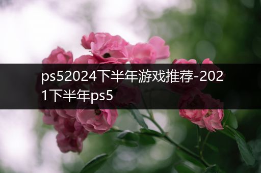 ps52024下半年游戏推荐-2021下半年ps5