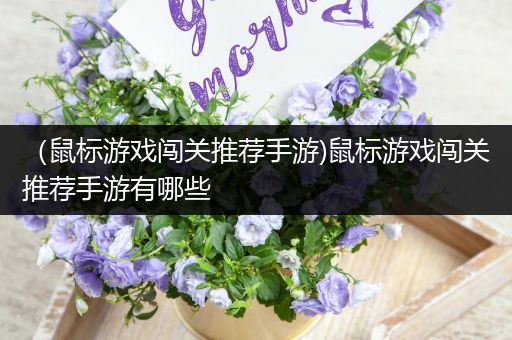（鼠标游戏闯关推荐手游)鼠标游戏闯关推荐手游有哪些