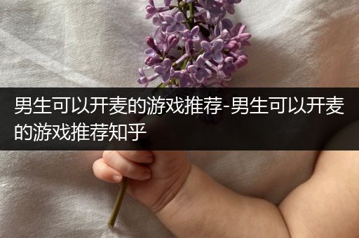 男生可以开麦的游戏推荐-男生可以开麦的游戏推荐知乎