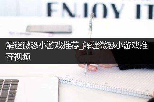 解谜微恐小游戏推荐_解谜微恐小游戏推荐视频