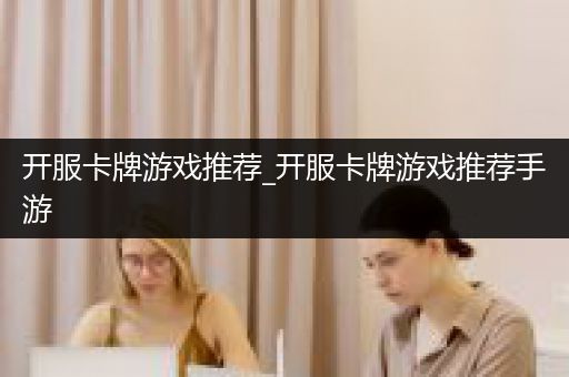 开服卡牌游戏推荐_开服卡牌游戏推荐手游