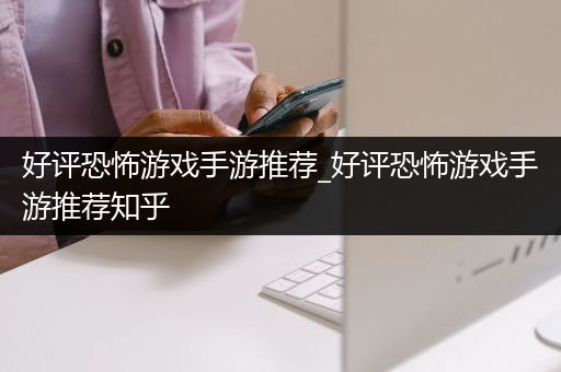 好评恐怖游戏手游推荐_好评恐怖游戏手游推荐知乎