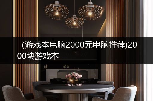 （游戏本电脑2000元电脑推荐)2000块游戏本