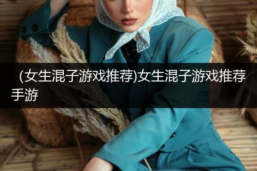 （女生混子游戏推荐)女生混子游戏推荐手游