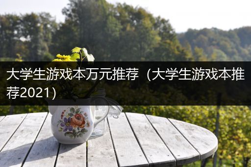 大学生游戏本万元推荐（大学生游戏本推荐2021）