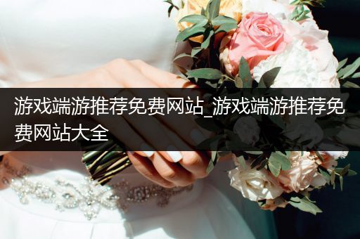 游戏端游推荐免费网站_游戏端游推荐免费网站大全