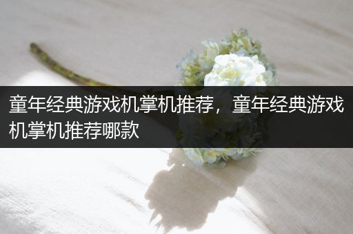 童年经典游戏机掌机推荐，童年经典游戏机掌机推荐哪款