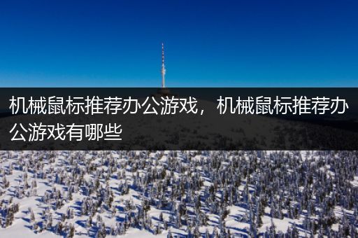 机械鼠标推荐办公游戏，机械鼠标推荐办公游戏有哪些