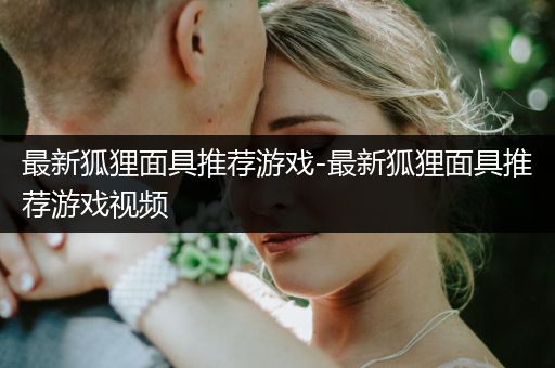 最新狐狸面具推荐游戏-最新狐狸面具推荐游戏视频