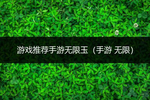 游戏推荐手游无限玉（手游 无限）