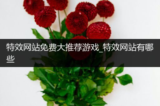 特效网站免费大推荐游戏_特效网站有哪些