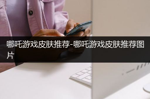 哪吒游戏皮肤推荐-哪吒游戏皮肤推荐图片