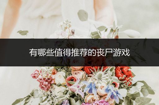 有哪些值得推荐的丧尸游戏
