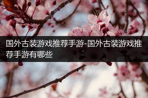 国外古装游戏推荐手游-国外古装游戏推荐手游有哪些