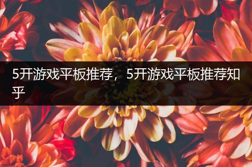 5开游戏平板推荐，5开游戏平板推荐知乎