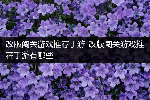 改版闯关游戏推荐手游_改版闯关游戏推荐手游有哪些