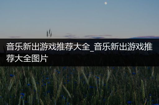 音乐新出游戏推荐大全_音乐新出游戏推荐大全图片