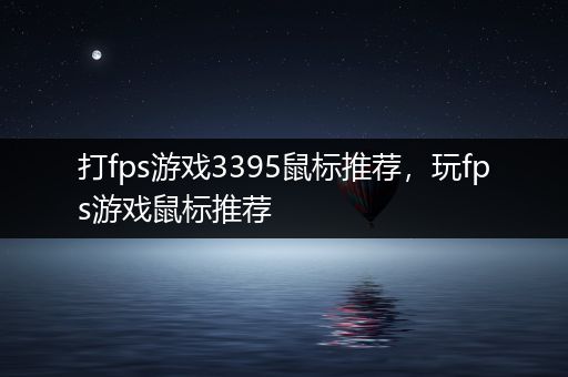 打fps游戏3395鼠标推荐，玩fps游戏鼠标推荐