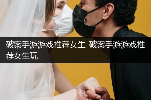 破案手游游戏推荐女生-破案手游游戏推荐女生玩