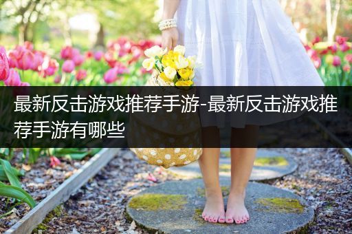 最新反击游戏推荐手游-最新反击游戏推荐手游有哪些