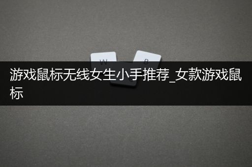 游戏鼠标无线女生小手推荐_女款游戏鼠标