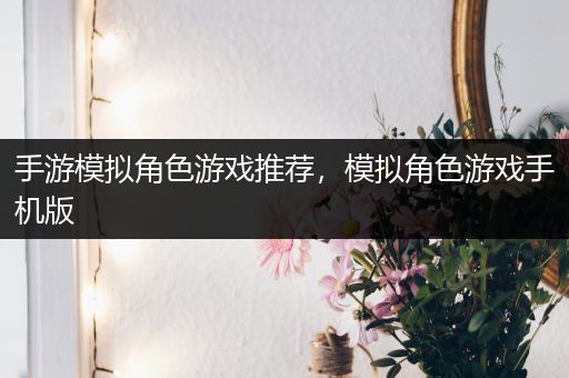 手游模拟角色游戏推荐，模拟角色游戏手机版