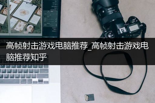 高帧射击游戏电脑推荐_高帧射击游戏电脑推荐知乎