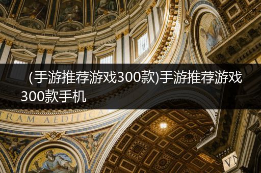 （手游推荐游戏300款)手游推荐游戏300款手机