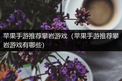 苹果手游推荐攀岩游戏（苹果手游推荐攀岩游戏有哪些）