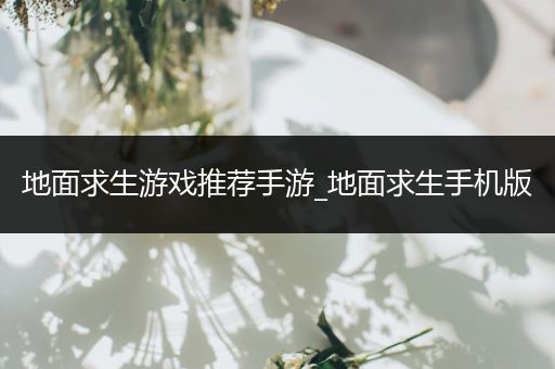 地面求生游戏推荐手游_地面求生手机版