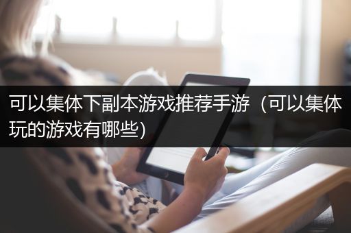 可以集体下副本游戏推荐手游（可以集体玩的游戏有哪些）