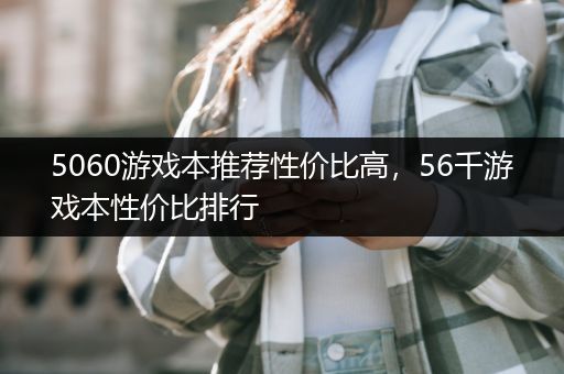 5060游戏本推荐性价比高，56千游戏本性价比排行