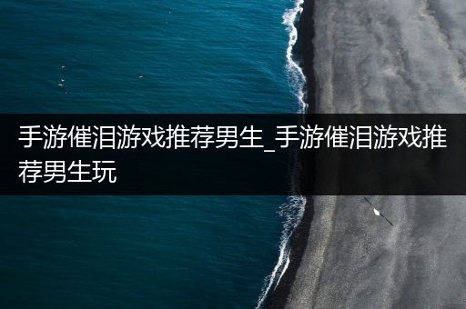 手游催泪游戏推荐男生_手游催泪游戏推荐男生玩