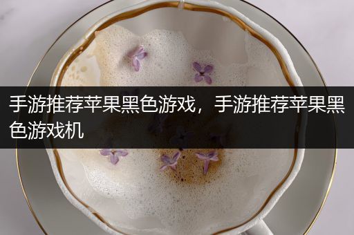 手游推荐苹果黑色游戏，手游推荐苹果黑色游戏机