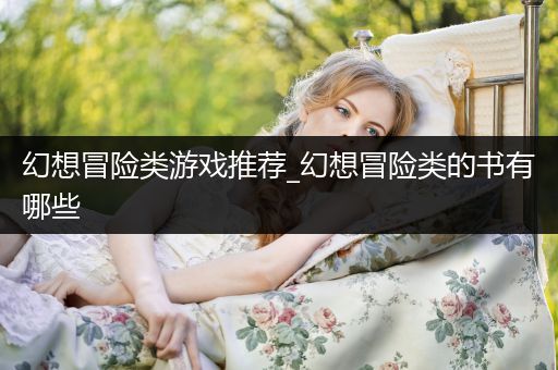 幻想冒险类游戏推荐_幻想冒险类的书有哪些