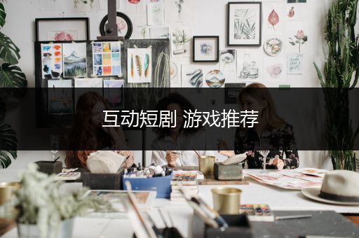 互动短剧 游戏推荐