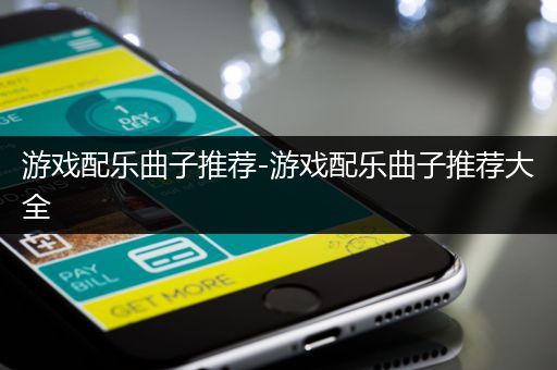 游戏配乐曲子推荐-游戏配乐曲子推荐大全