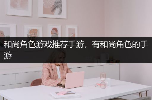 和尚角色游戏推荐手游，有和尚角色的手游