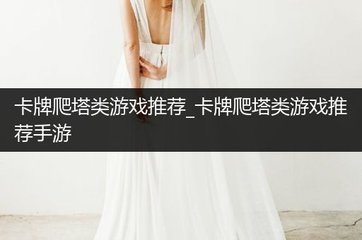 卡牌爬塔类游戏推荐_卡牌爬塔类游戏推荐手游