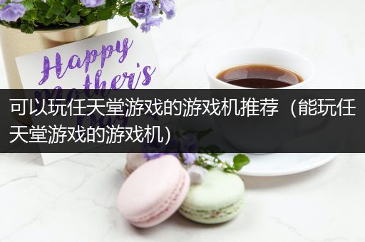 可以玩任天堂游戏的游戏机推荐（能玩任天堂游戏的游戏机）