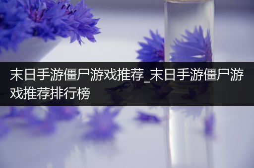 末日手游僵尸游戏推荐_末日手游僵尸游戏推荐排行榜