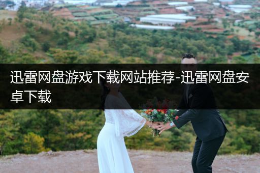 迅雷网盘游戏下载网站推荐-迅雷网盘安卓下载