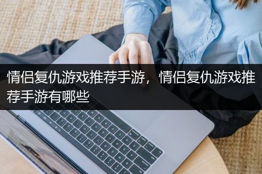 情侣复仇游戏推荐手游，情侣复仇游戏推荐手游有哪些