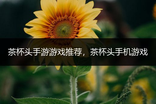 茶杯头手游游戏推荐，茶杯头手机游戏