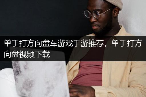 单手打方向盘车游戏手游推荐，单手打方向盘视频下载