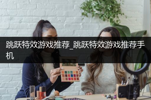 跳跃特效游戏推荐_跳跃特效游戏推荐手机