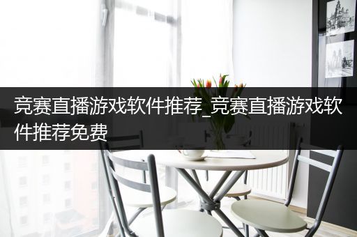 竞赛直播游戏软件推荐_竞赛直播游戏软件推荐免费