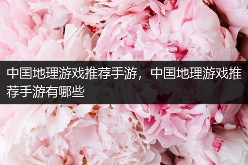 中国地理游戏推荐手游，中国地理游戏推荐手游有哪些